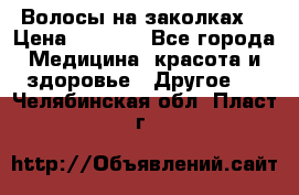 Волосы на заколках! › Цена ­ 3 500 - Все города Медицина, красота и здоровье » Другое   . Челябинская обл.,Пласт г.